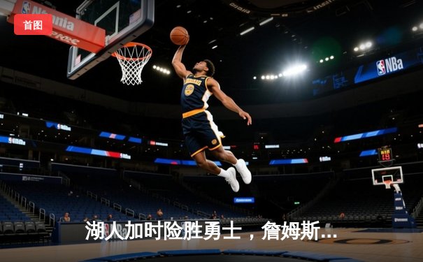 湖人加时险胜勇士，詹姆斯三双引领胜利，库里空砍40分